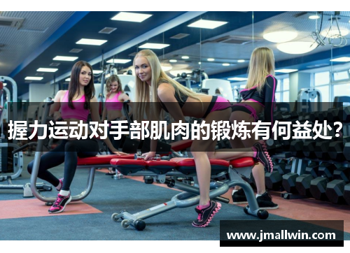 握力运动对手部肌肉的锻炼有何益处？