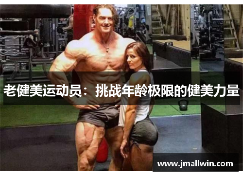 老健美运动员：挑战年龄极限的健美力量