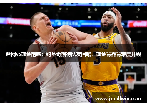 篮网vs掘金前瞻：约基奇期待队友回暖，掘金背靠背难度升级