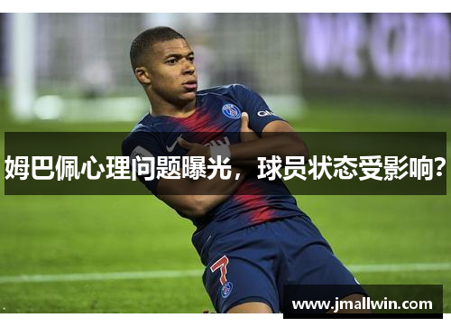 姆巴佩心理问题曝光，球员状态受影响？