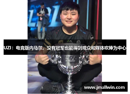 UZI：电竞版内马尔，没有冠军也能得到观众和媒体吹捧为中心