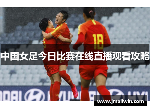 中国女足今日比赛在线直播观看攻略