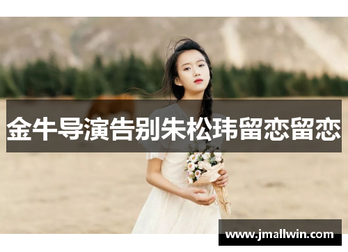 金牛导演告别朱松玮留恋留恋