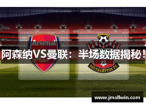 阿森纳VS曼联：半场数据揭秘！